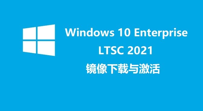 Windows 10 Enterprise LTSC 2021正式版镜像下载与激活  第1张